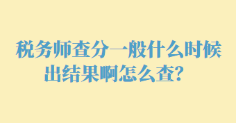 稅務(wù)師查分一般什么時候出結(jié)果啊怎么查？