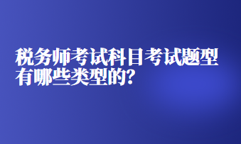 稅務(wù)師考試科目考試題型有哪些類(lèi)型的？