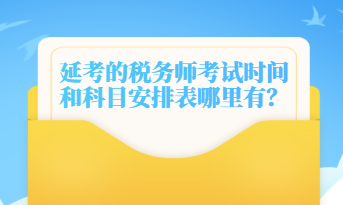 延考的稅務(wù)師考試時間和科目安排表哪里有？