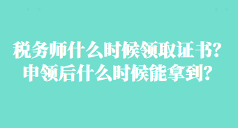 稅務(wù)師什么時(shí)候領(lǐng)取證書？申領(lǐng)后什么時(shí)候能拿到？