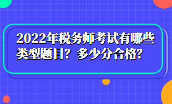 2022年稅務(wù)師考試有哪些類型題目？多少分合格？