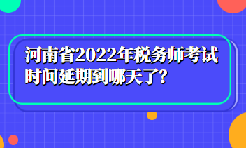 河南省2022年稅務(wù)師考試時間延期到哪天了？