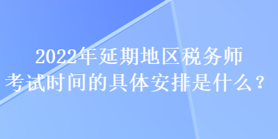 2022年延期地區(qū)稅務(wù)師考試時(shí)間的具體安排是什么？