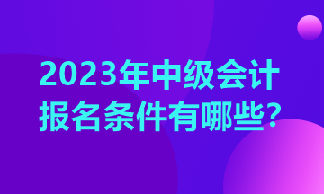 中級會計(jì)師考試需要什么條件報(bào)名？