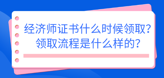 2022初中級經(jīng)濟師證書什么時候領(lǐng)取？領(lǐng)取流程是什么樣的？