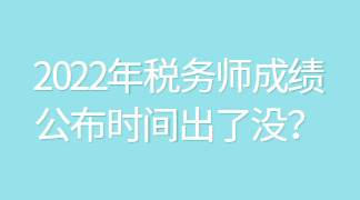 2022年稅務(wù)師成績(jī)公布時(shí)間出了沒？