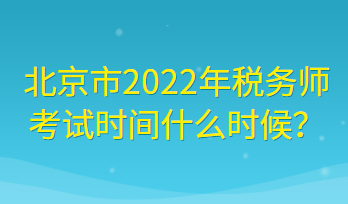 北京市2022年稅務(wù)師考試時間什么時候？