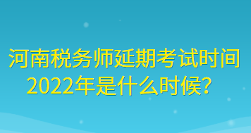 河南稅務(wù)師延期考試時(shí)間2022年是什么時(shí)候？