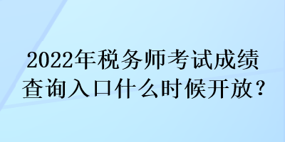 2022年稅務師考試成績查詢入口什么時候開放？