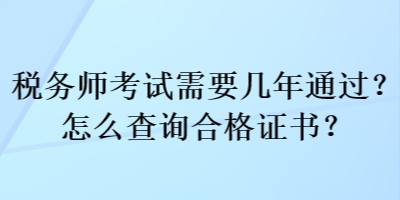 稅務(wù)師考試需要幾年通過？怎么查詢合格證書？