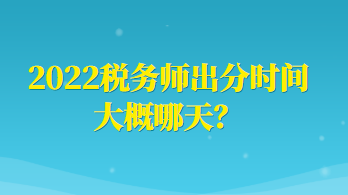 2022稅務(wù)師出分時間大概哪天？