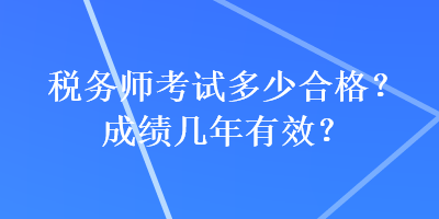 稅務(wù)師考試多少合格？成績幾年有效？