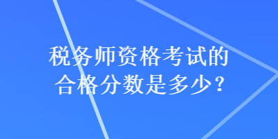 稅務(wù)師資格考試的合格分?jǐn)?shù)是多少？