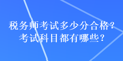 稅務師考試多少分合格？考試科目都有哪些？