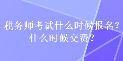 稅務(wù)師考試什么時候報名？什么時候交費？