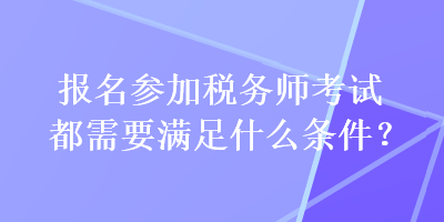 報名參加稅務(wù)師考試都需要滿足什么條件？