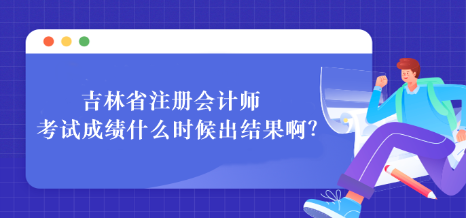 吉林省注冊(cè)會(huì)計(jì)師考試成績(jī)什么時(shí)候出結(jié)果?。? suffix=