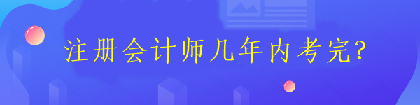 注冊會計師考試需要在幾年內(nèi)考完6科？