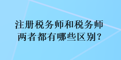 注冊稅務(wù)師和稅務(wù)師兩者都有哪些區(qū)別？