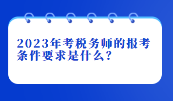 2023年考稅務(wù)師的報(bào)考條件要求是什么？