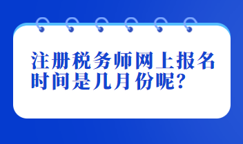 注冊(cè)稅務(wù)師網(wǎng)上報(bào)名時(shí)間是幾月份呢？