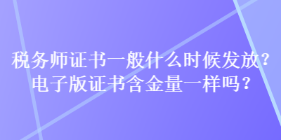 稅務(wù)師證書一般什么時候發(fā)放？電子版證書含金量一樣嗎？