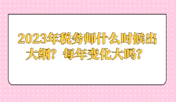 2023年稅務(wù)師什么時(shí)候出大綱？每年變化大嗎？