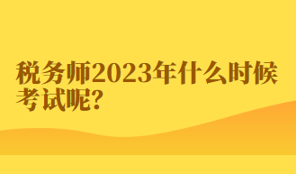 稅務(wù)師2023年什么時候考試呢？