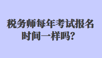 稅務(wù)師每年考試報(bào)名時(shí)間一樣嗎？