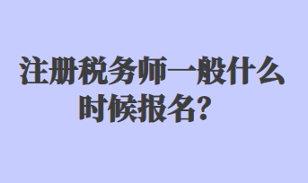 注冊稅務(wù)師一般什么時(shí)候報(bào)名？