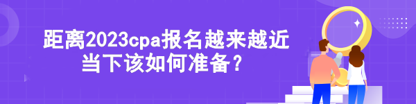 距離2023cpa報(bào)名越來(lái)越近 當(dāng)下該如何準(zhǔn)備？