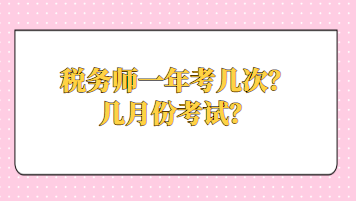 稅務(wù)師一年考幾次？幾月份考試？