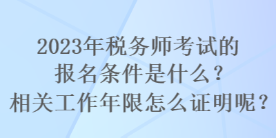 2023年稅務師考試的報名條件是什么？相關工作年限怎么證明呢？