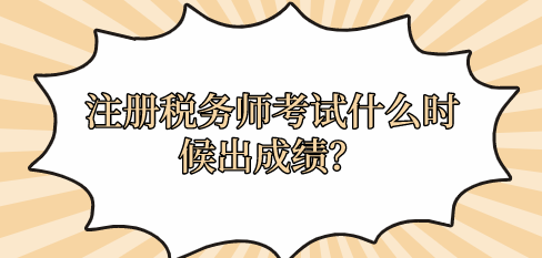 注冊稅務(wù)師考試什么時候出成績？