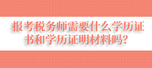 報(bào)考稅務(wù)師需要什么學(xué)歷證書和學(xué)歷證明材料嗎？