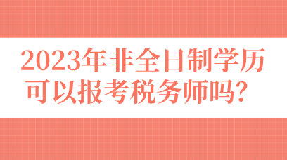 2023年非全日制學歷可以報考稅務師嗎？