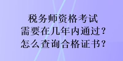 稅務(wù)師資格考試需要在幾年內(nèi)通過？怎么查詢合格證書？