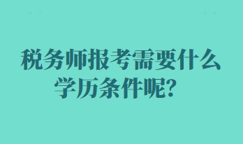 稅務(wù)師報(bào)考需要什么學(xué)歷條件呢？