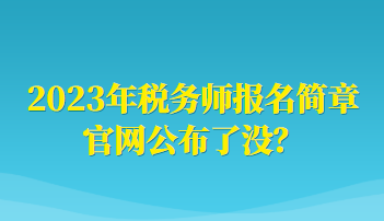 2023年稅務師報名簡章官網(wǎng)公布了沒？