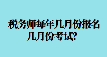 稅務(wù)師每年幾月份報(bào)名幾月份考試？