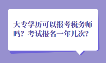 大專學(xué)歷可以報(bào)考稅務(wù)師嗎？考試報(bào)名一年幾次？