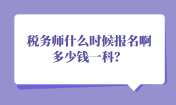 稅務(wù)師什么時候報名啊多少錢一科？