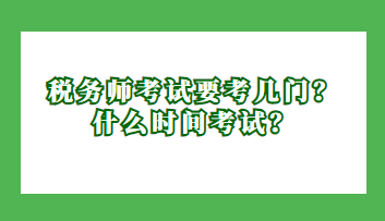 稅務(wù)師考試要考幾門？什么時(shí)間考試？