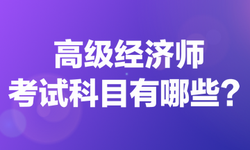 高級經(jīng)濟(jì)師考試科目有哪些？