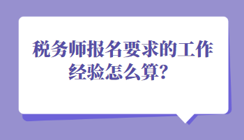 稅務(wù)師報(bào)名要求的工作經(jīng)驗(yàn)怎么算？