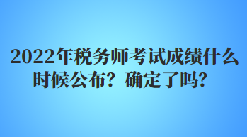 2022年稅務師考試成績什么時候公布？