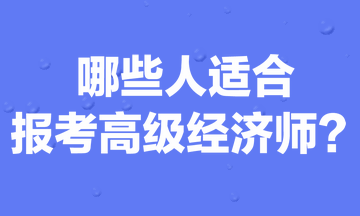 哪些人適合報(bào)考高級(jí)經(jīng)濟(jì)師？