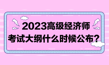 著急！2023高級經(jīng)濟師考試大綱比往年晚！到底什么時候發(fā)布？