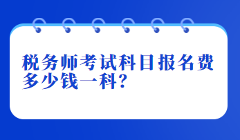 稅務(wù)師考試科目報名費(fèi)多少錢一科