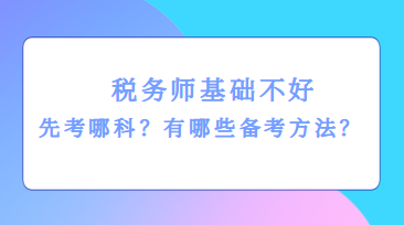 稅務(wù)師基礎(chǔ)不好先考哪科？有哪些備考方法？